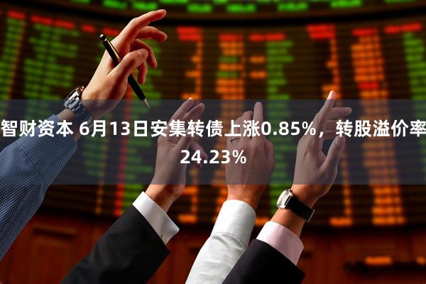 智财资本 6月13日安集转债上涨0.85%，转股溢价率24.23%