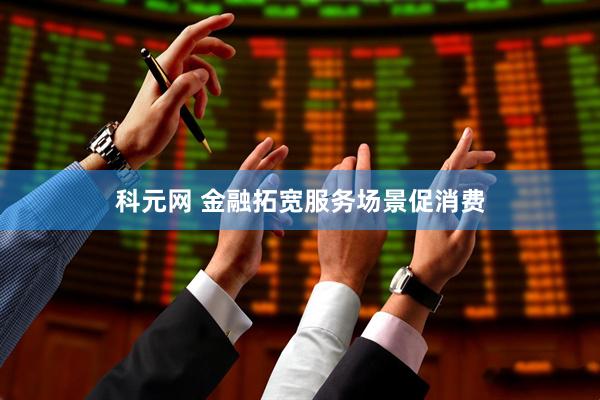 科元网 金融拓宽服务场景促消费
