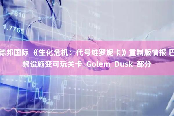 德邦国际 《生化危机：代号维罗妮卡》重制版情报 巴黎设施变可玩关卡_Golem_Dusk_部分