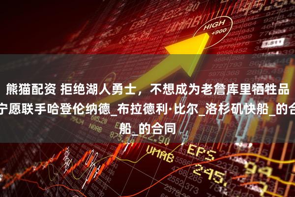 熊猫配资 拒绝湖人勇士，不想成为老詹库里牺牲品，宁愿联手哈登伦纳德_布拉德利·比尔_洛杉矶快船_的合同