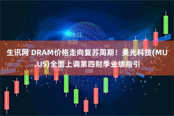 生讯网 DRAM价格走向复苏周期！美光科技(MU.US)全面上调第四财季业绩指引