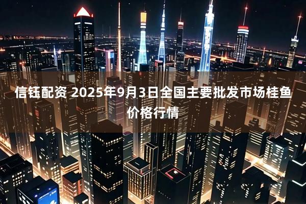 信钰配资 2025年9月3日全国主要批发市场桂鱼价格行情
