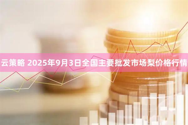 云策略 2025年9月3日全国主要批发市场梨价格行情