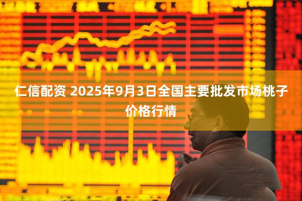 仁信配资 2025年9月3日全国主要批发市场桃子价格行情