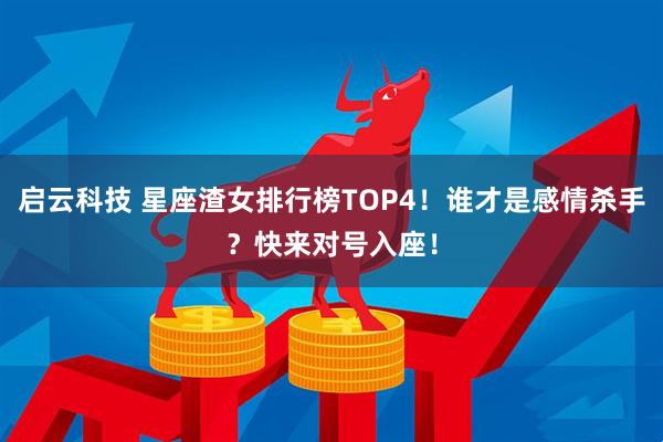 启云科技 星座渣女排行榜TOP4！谁才是感情杀手？快来对号入座！