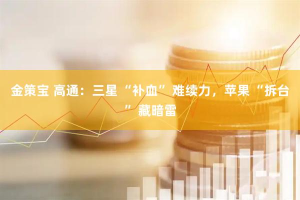 金策宝 高通：三星 “补血” 难续力，苹果 “拆台” 藏暗雷