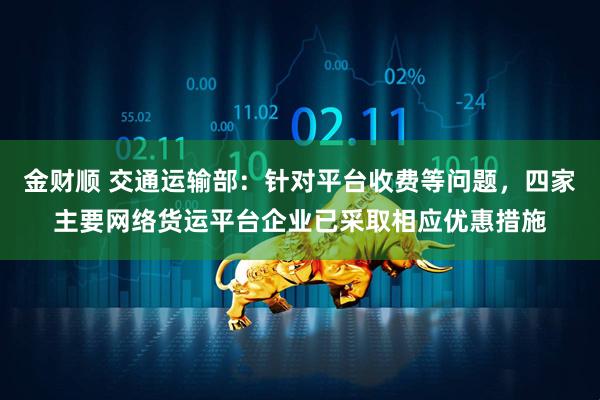 金财顺 交通运输部：针对平台收费等问题，四家主要网络货运平台企业已采取相应优惠措施