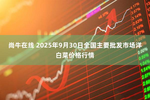 尚牛在线 2025年9月30日全国主要批发市场洋白菜价格行情