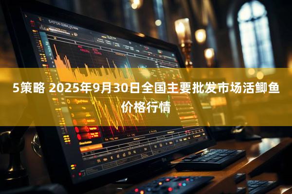 5策略 2025年9月30日全国主要批发市场活鲫鱼价格行情