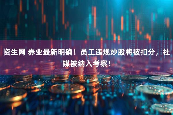 资生网 券业最新明确！员工违规炒股将被扣分，社媒被纳入考察！