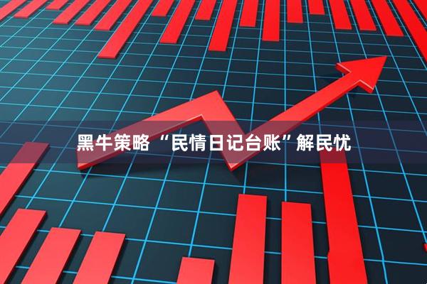黑牛策略 “民情日记台账”解民忧