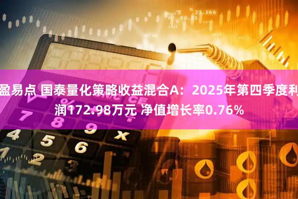 盈易点 国泰量化策略收益混合A：2025年第四季度利润172.98万元 净值增长率0.76%
